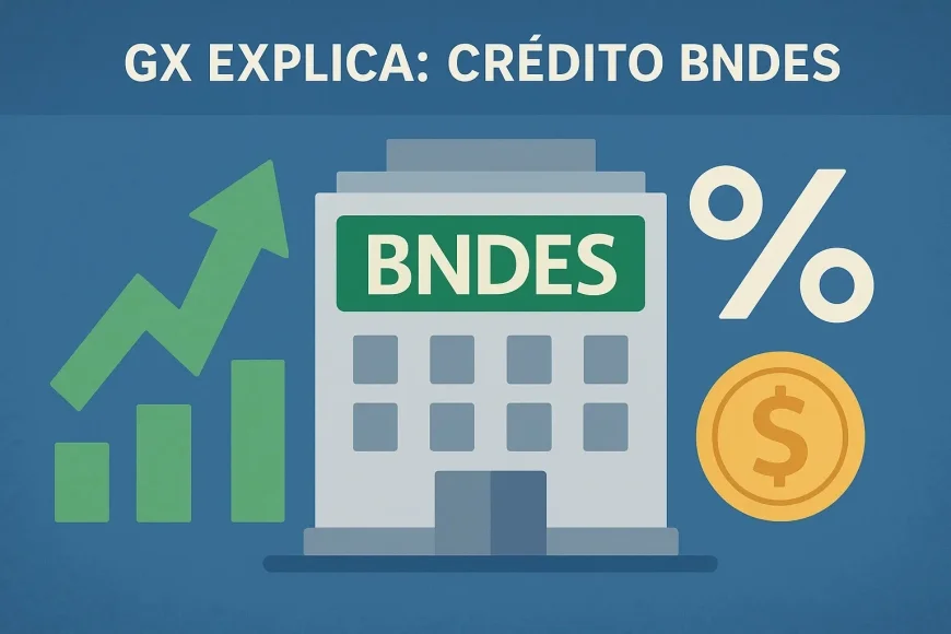 GX Explica: Crédito BNDES — linhas, taxas e como economizar nos financiamentos
