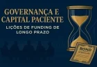 Governança e capital paciente: como destravar funding de longo prazo