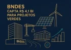 BNDES capta R$ 4,1 bi para projetos verdes
