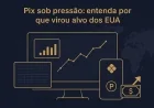Pix sob pressão: entenda por que virou alvo dos EUA
