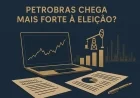 Petrobras chega mais forte à eleição?